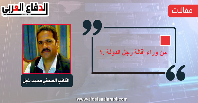 محمد شبل يكتب: من وراء إقالة رجل الدولة .؟